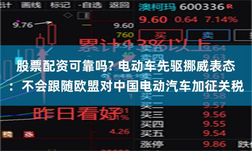 股票配资可靠吗? 电动车先驱挪威表态：不会跟随欧盟对中国电动汽车加征关税