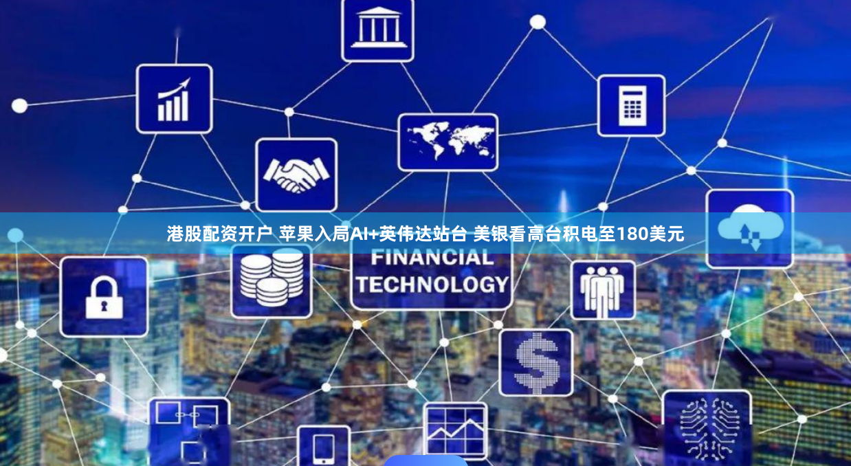 港股配资开户 苹果入局AI+英伟达站台 美银看高台积电至180美元
