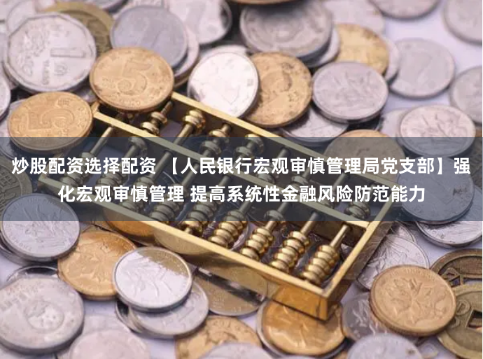 炒股配资选择配资 【人民银行宏观审慎管理局党支部】强化宏观审慎管理 提高系统性金融风险防范能力