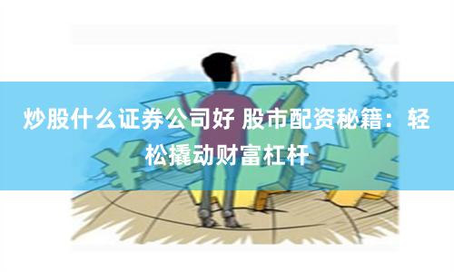 炒股什么证券公司好 股市配资秘籍：轻松撬动财富杠杆