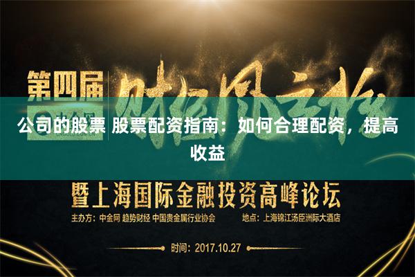 公司的股票 股票配资指南：如何合理配资，提高收益