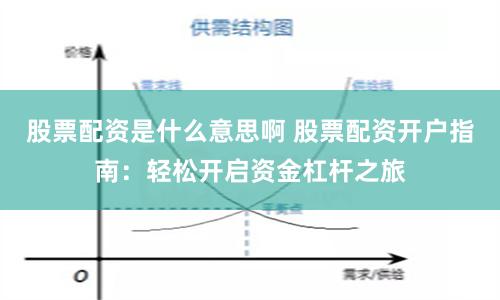 股票配资是什么意思啊 股票配资开户指南：轻松开启资金杠杆之旅