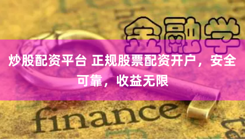 炒股配资平台 正规股票配资开户，安全可靠，收益无限
