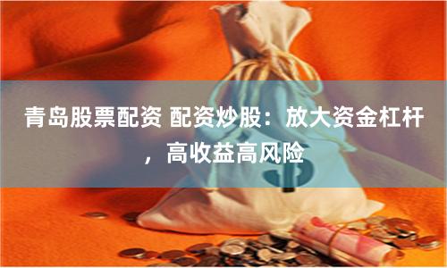 青岛股票配资 配资炒股：放大资金杠杆，高收益高风险