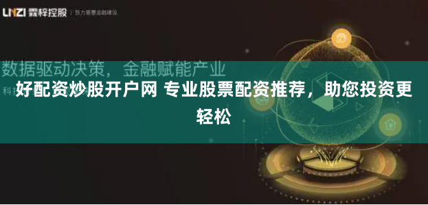 好配资炒股开户网 专业股票配资推荐，助您投资更轻松