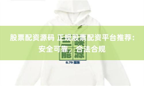 股票配资源码 正规股票配资平台推荐:安全可靠,合法合规