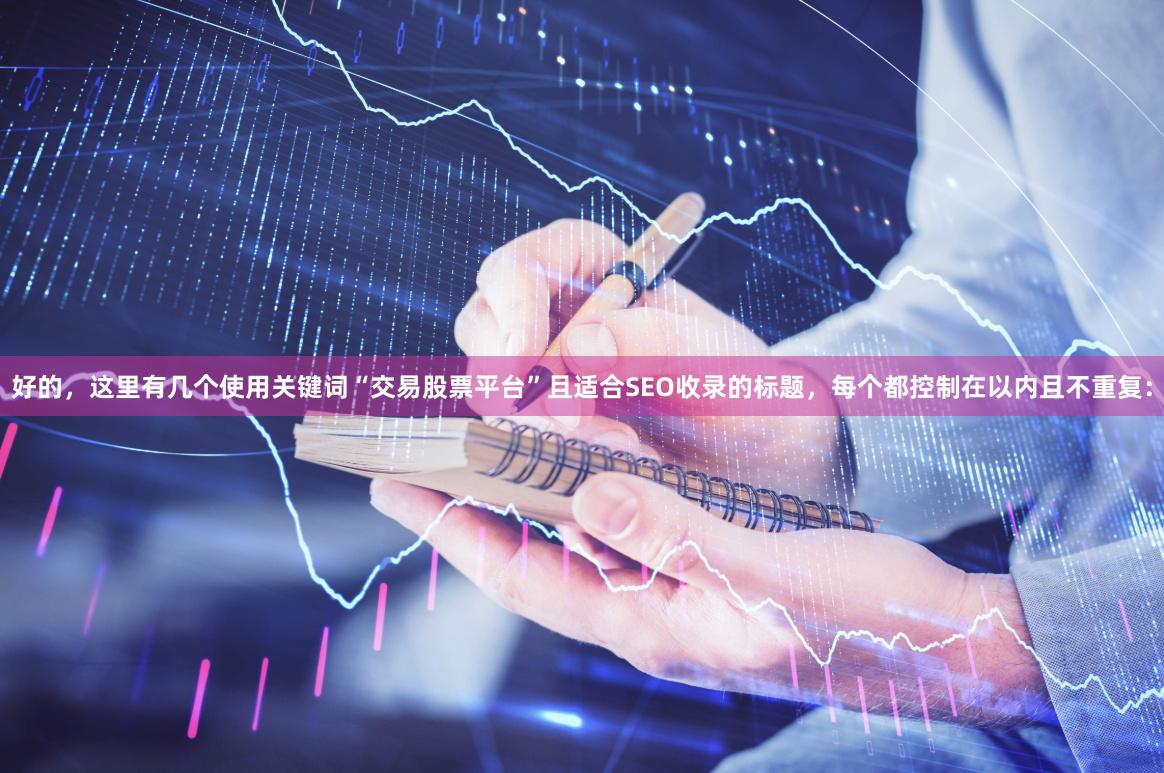 好的，这里有几个使用关键词“交易股票平台”且适合SEO收录的标题，每个都控制在以内且不重复：