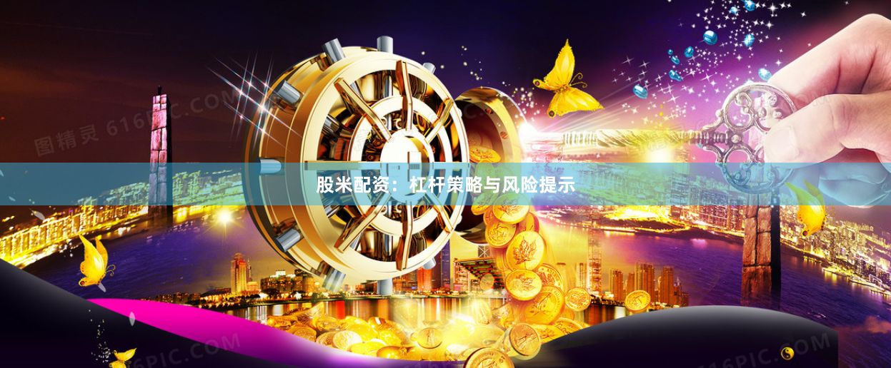 股米配资：杠杆策略与风险提示