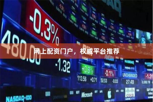 网上配资门户，权威平台推荐