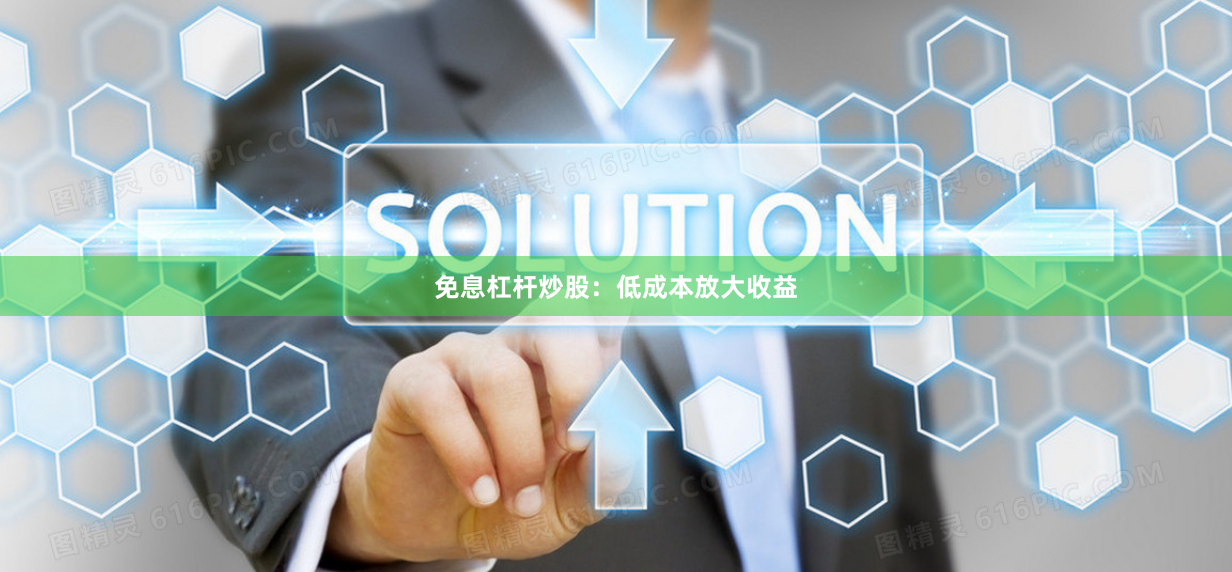 免息杠杆炒股：低成本放大收益
