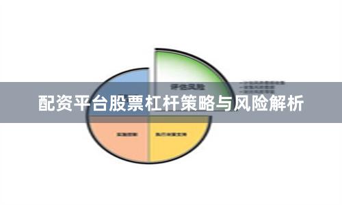 配资平台股票杠杆策略与风险解析
