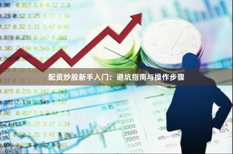 配资炒股新手入门：避坑指南与操作步骤