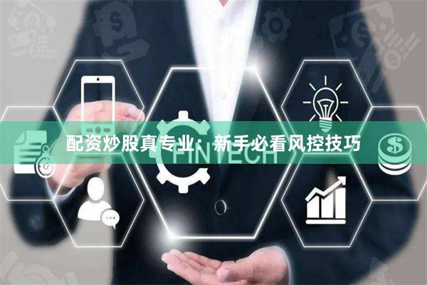 配资炒股真专业：新手必看风控技巧