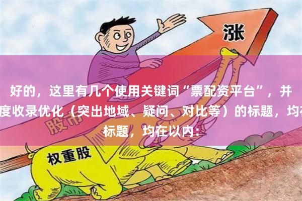 好的,这里有几个使用关键词“票配资平台”,并针对百度收录优化(突出地域、疑问、对比等)的标题,均在以内: