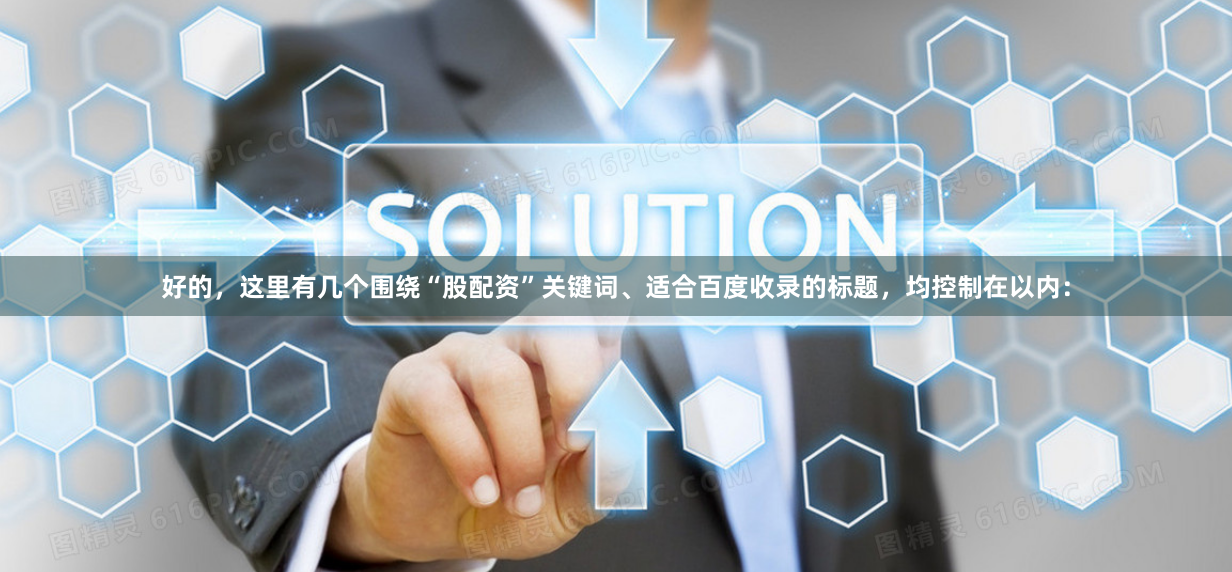 好的，这里有几个围绕“股配资”关键词、适合百度收录的标题，均控制在以内：