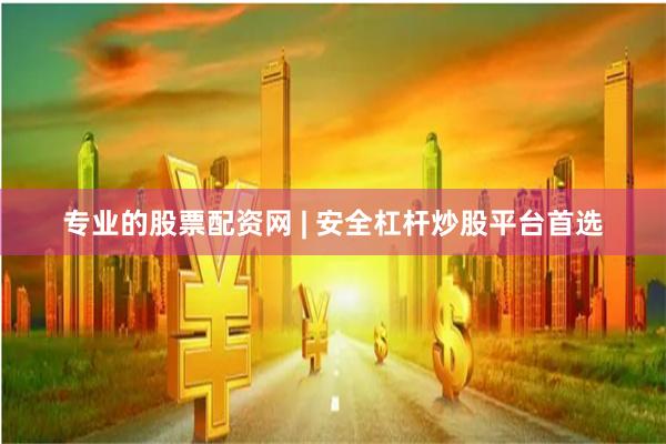 专业的股票配资网 | 安全杠杆炒股平台首选