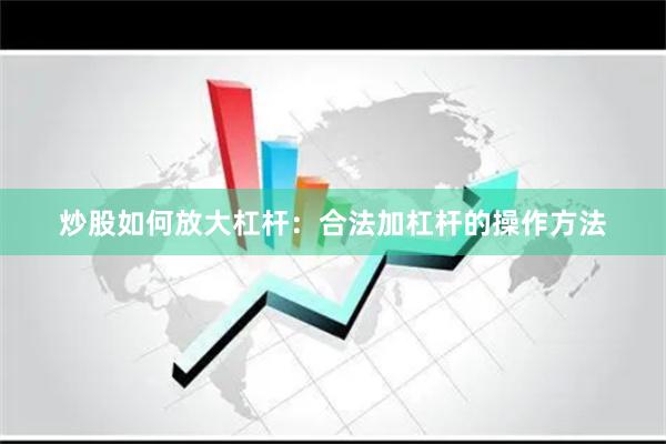 炒股如何放大杠杆：合法加杠杆的操作方法