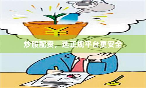炒股配资，选正规平台更安全