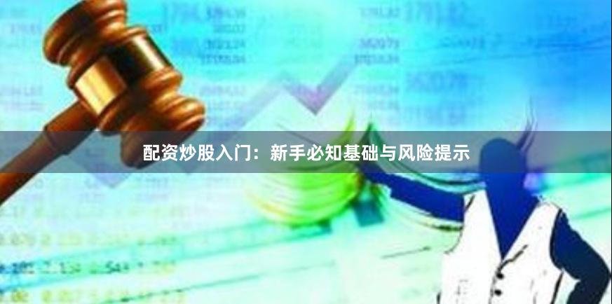 配资炒股入门:新手必知基础与风险提示