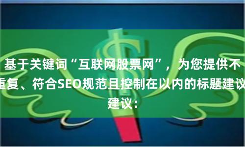 基于关键词“互联网股票网”，为您提供不重复、符合SEO规范且控制在以内的标题建议：