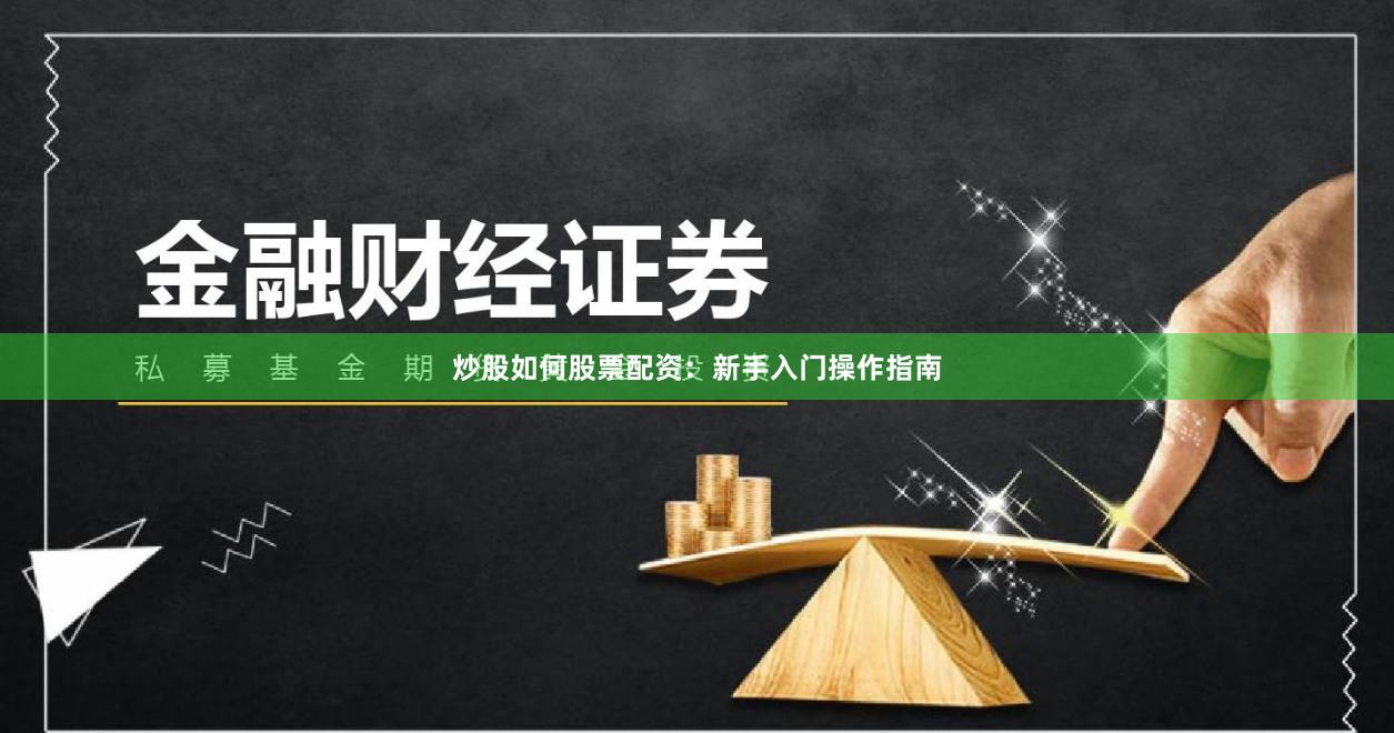 炒股如何股票配资：新手入门操作指南