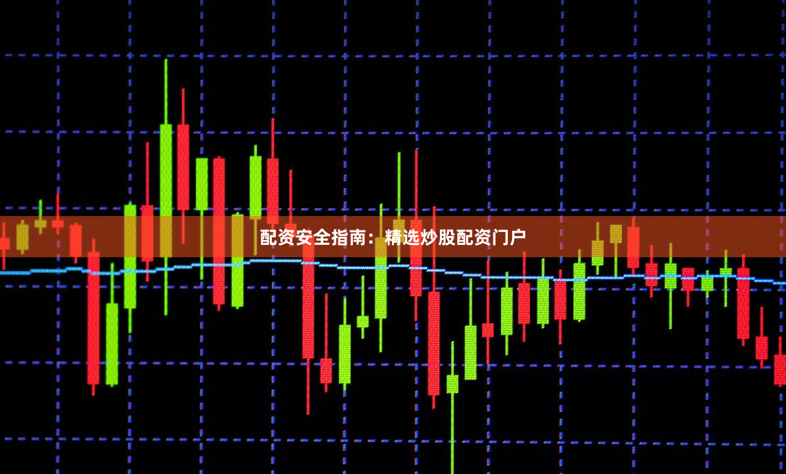 配资安全指南：精选炒股配资门户