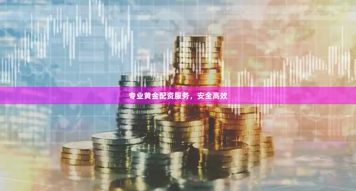 专业黄金配资服务，安全高效