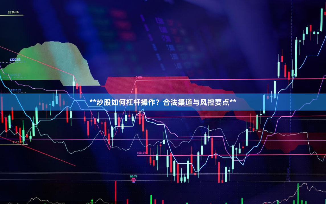 **炒股如何杠杆操作？合法渠道与风控要点**