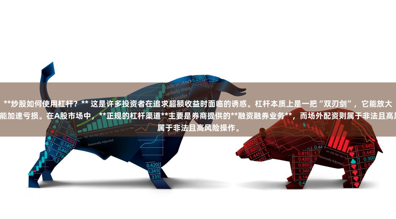 **炒股如何使用杠杆？** 这是许多投资者在追求超额收益时面临的诱惑。杠杆本质上是一把“双刃剑”，它能放大盈利，也能加速亏损。在A股市场中，**正规的杠杆渠道**主要是券商提供的**融资融券业务**，而场外配资则属于非法且高风险操作。