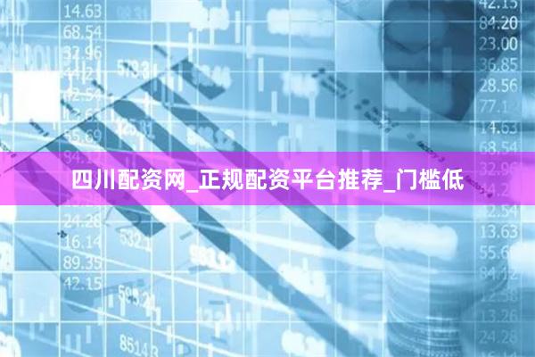 四川配资网_正规配资平台推荐_门槛低