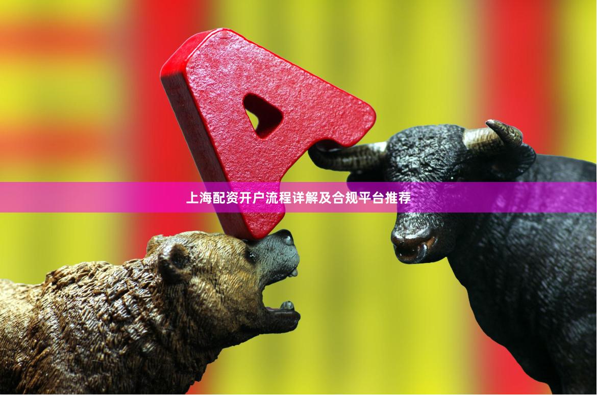 上海配资开户流程详解及合规平台推荐